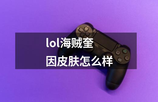 lol海贼奎因皮肤怎么样-第1张-游戏信息-龙启网