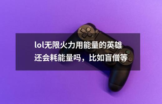 lol无限火力用能量的英雄还会耗能量吗，比如盲僧等-第1张-游戏信息-龙启网