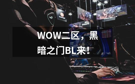 WOW二区，黑暗之门BL来！-第1张-游戏信息-龙启网