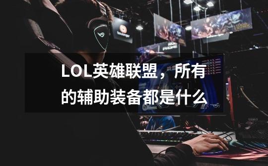 LOL英雄联盟,所有的辅助装备都是什么-第1张-游戏信息-龙启网