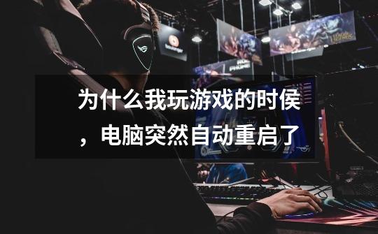 为什么我玩游戏的时侯,电脑突然自动重启了-第1张-游戏信息-龙启网