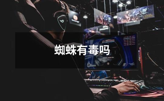 蜘蛛有毒吗-第1张-游戏信息-龙启网