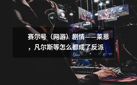 赛尔号(网游)剧情——莱恩,凡尔斯等怎么都成了反派-第1张-游戏信息-龙启网