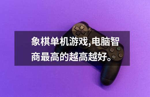 象棋单机游戏,电脑智商最高的越高越好。-第1张-游戏信息-龙启网