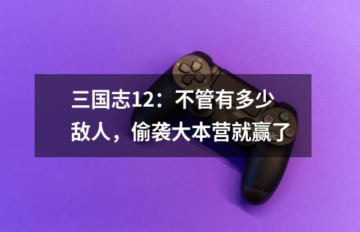 三国志12:不管有多少敌人,偷袭大本营就赢了-第1张-游戏信息-龙启网