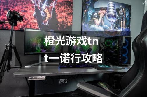 橙光游戏tnt一诺行攻略-第1张-游戏信息-龙启网