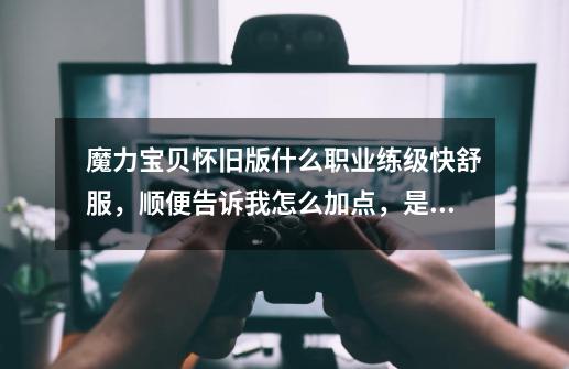 魔力宝贝怀旧版什么职业练级快舒服,顺便告诉我怎么加点,是练级哦。不要复制,要说为什么!-第1张-游戏信息-龙启网