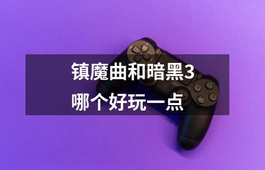镇魔曲和暗黑3哪个好玩一点-第1张-游戏信息-龙启网