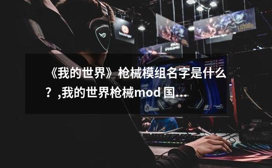 《我的世界》枪械模组名字是什么?,我的世界枪械mod 国际版-第1张-游戏信息-龙启网