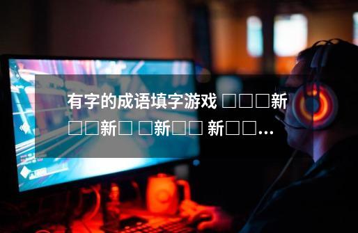 有字的成语填字游戏 □□□新 □□新□ □新□□ 新□□□ 方格中写成语-第1张-游戏信息-龙启网