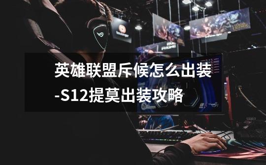 英雄联盟斥候怎么出装-S12提莫出装攻略-第1张-游戏信息-龙启网