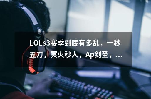 LOLs3赛季到底有多乱,一秒五刀,冥火秒人,Ap剑圣,你还遇到什么?,ap剑圣是哪个赛季-第1张-游戏信息-龙启网