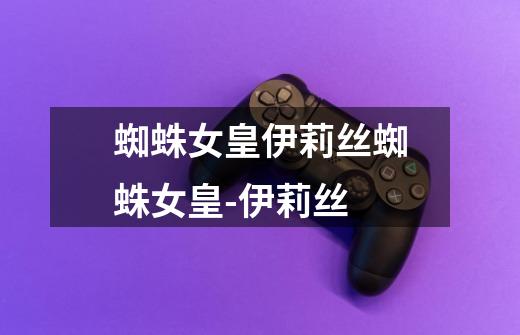 蜘蛛女皇伊莉丝蜘蛛女皇-伊莉丝-第1张-游戏信息-龙启网