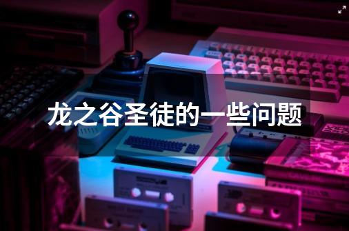 龙之谷圣徒的一些问题-第1张-游戏信息-龙启网