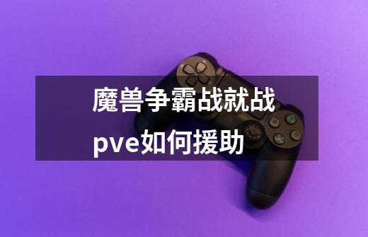 魔兽争霸战就战pve如何援助-第1张-游戏信息-龙启网