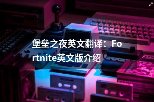 堡垒之夜英文翻译:Fortnite英文版介绍-第1张-游戏信息-龙启网