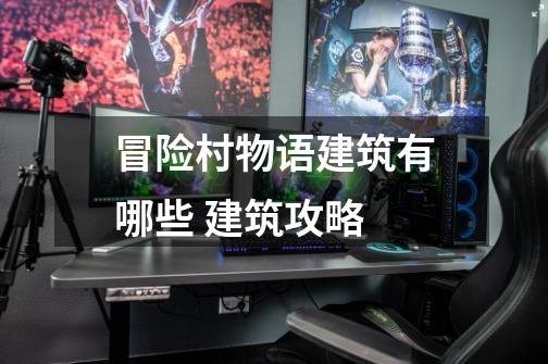 冒险村物语建筑有哪些 建筑攻略-第1张-游戏信息-龙启网
