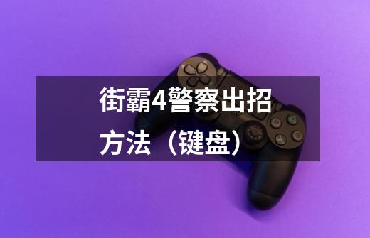 街霸4警察出招方法(键盘)-第1张-游戏信息-龙启网