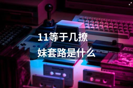 1+1等于几撩妹套路是什么-第1张-游戏信息-龙启网