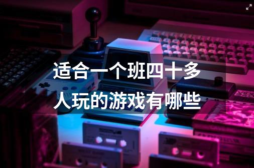 适合一个班四十多人玩的游戏有哪些-第1张-游戏信息-龙启网