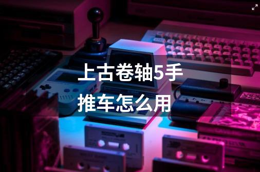 上古卷轴5手推车怎么用-第1张-游戏信息-龙启网