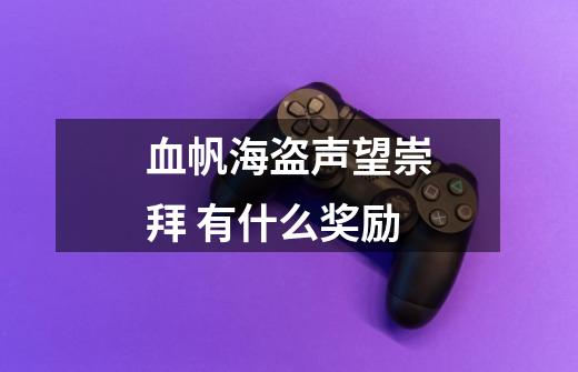 血帆海盗声望崇拜 有什么奖励-第1张-游戏信息-龙启网