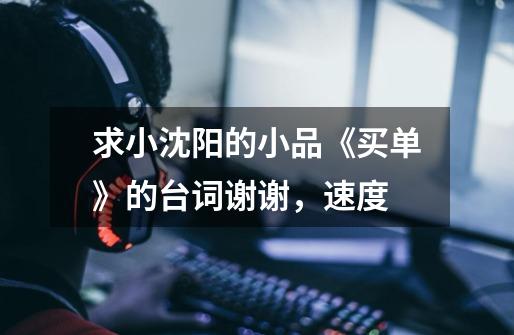 求小沈阳的小品《买单》的台词谢谢,速度-第1张-游戏信息-龙启网