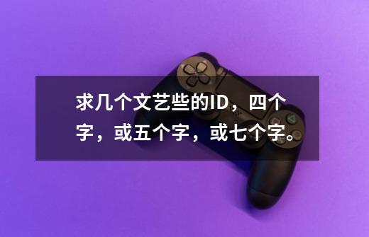 求几个文艺些的ID，四个字，或五个字，或七个字。-第1张-游戏信息-龙启网