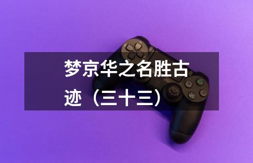 梦京华之名胜古迹(三十三)-第1张-游戏信息-龙启网