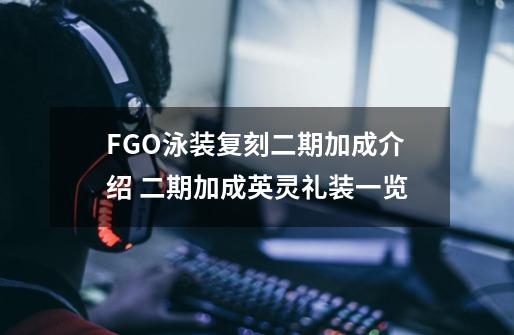 FGO泳装复刻二期加成介绍 二期加成英灵礼装一览-第1张-游戏信息-龙启网