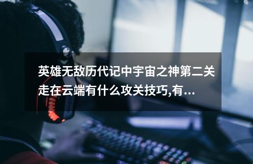 英雄无敌历代记中宇宙之神第二关走在云端有什么攻关技巧,有什么作弊方法-第1张-游戏信息-龙启网