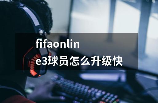 fifaonline3球员怎么升级快-第1张-游戏信息-龙启网