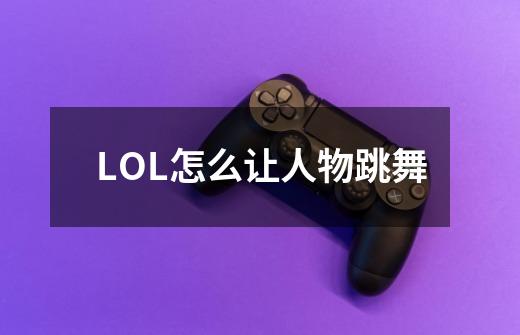 LOL怎么让人物跳舞-第1张-游戏信息-龙启网