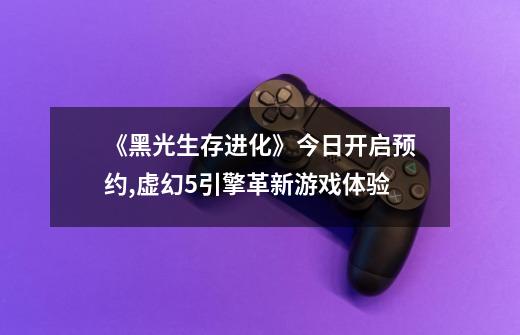 《黑光生存进化》今日开启预约,虚幻5引擎革新游戏体验-第1张-游戏信息-龙启网