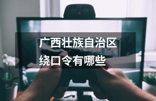 广西壮族自治区绕口令有哪些-第1张-游戏信息-龙启网