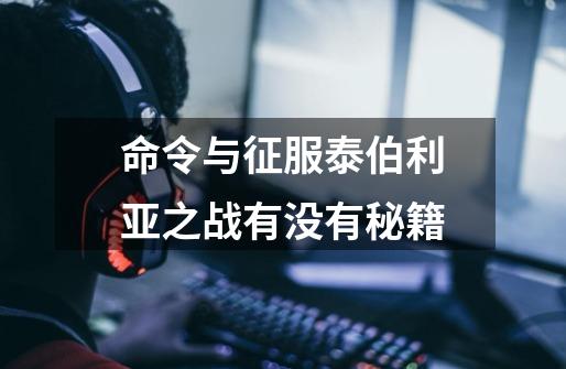 命令与征服泰伯利亚之战有没有秘籍-第1张-游戏信息-龙启网