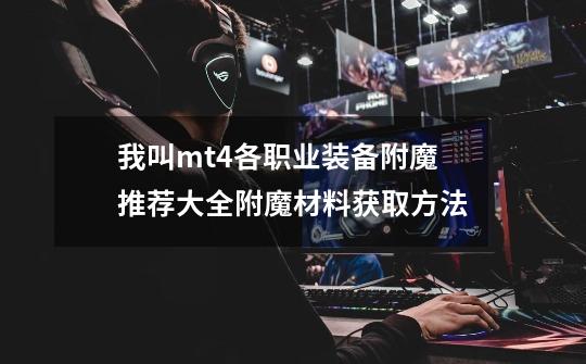 我叫mt4各职业装备附魔推荐大全附魔材料获取方法-第1张-游戏信息-龙启网