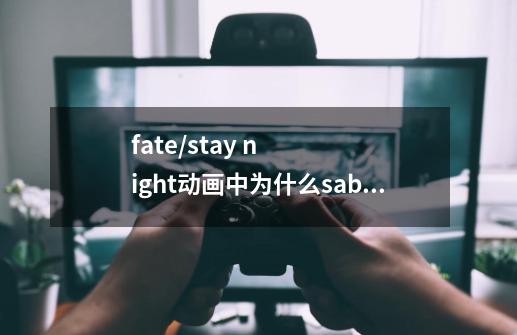 fate/stay night动画中为什么saber和Berserker战斗不用誓约胜利之剑-第1张-游戏信息-龙启网