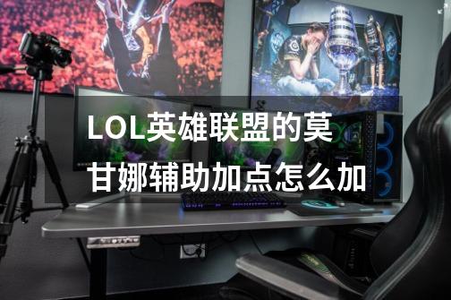 LOL英雄联盟的莫甘娜辅助加点怎么加-第1张-游戏信息-龙启网