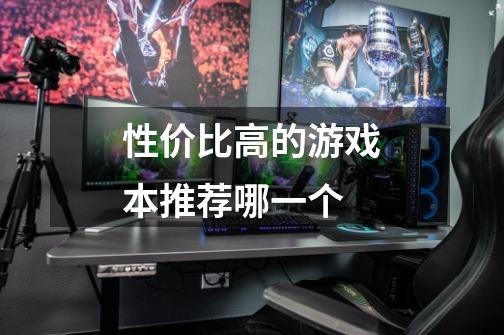 性价比高的游戏本推荐哪一个-第1张-游戏信息-龙启网
