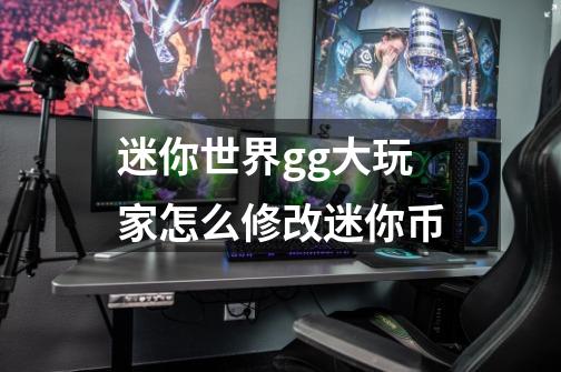 迷你世界gg大玩家怎么修改迷你币-第1张-游戏信息-龙启网