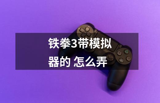 铁拳3带模拟器的 怎么弄-第1张-游戏信息-龙启网