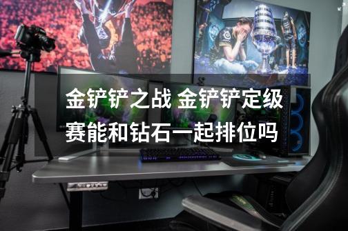 金铲铲之战 金铲铲定级赛能和钻石一起排位吗-第1张-游戏信息-龙启网