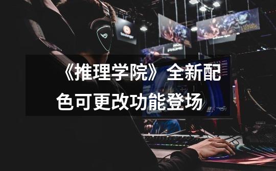 《推理学院》全新配色可更改功能登场-第1张-游戏信息-龙启网