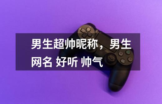 男生超帅昵称,男生网名 好听 帅气-第1张-游戏信息-龙启网