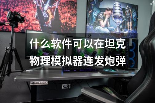 什么软件可以在坦克物理模拟器连发炮弹-第1张-游戏信息-龙启网