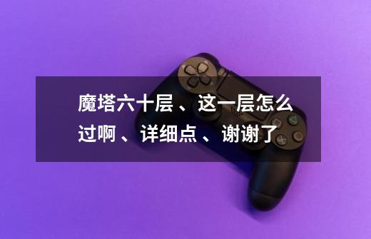 魔塔六十层 、这一层怎么过啊 、详细点 、谢谢了-第1张-游戏信息-龙启网