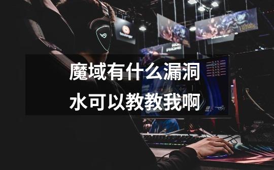 魔域有什么漏洞 水可以教教我啊-第1张-游戏信息-龙启网