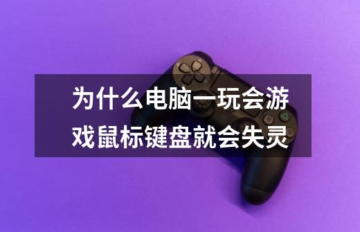 为什么电脑一玩会游戏鼠标键盘就会失灵-第1张-游戏信息-龙启网