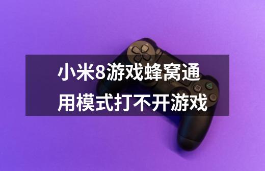 小米8游戏蜂窝通用模式打不开游戏-第1张-游戏信息-龙启网